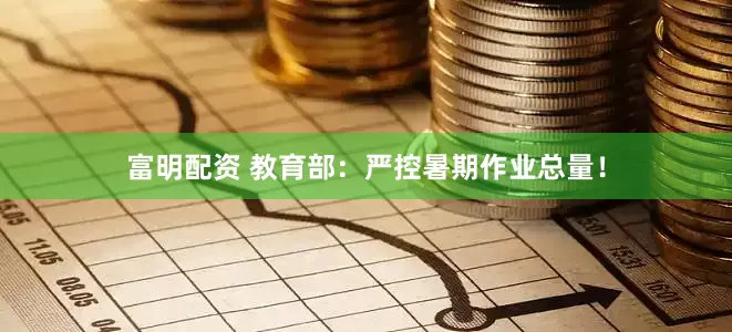 富明配资 教育部：严控暑期作业总量！