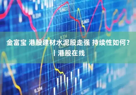 金富宝 港股建材水泥股走强 持续性如何？丨港股在线