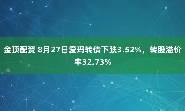 金顶配资 8月27日爱玛转债下跌3.52%，转股溢价率32.73%
