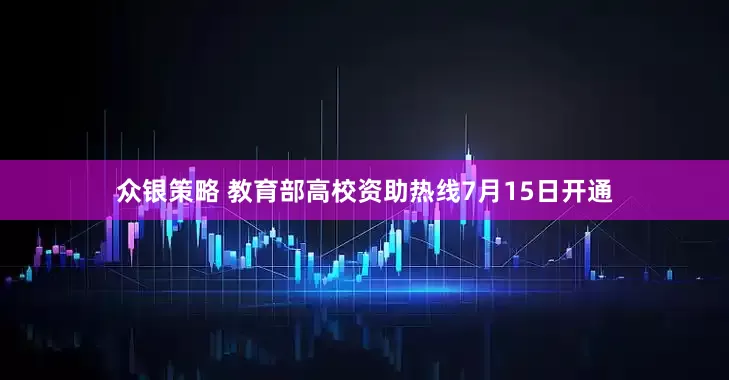 众银策略 教育部高校资助热线7月15日开通