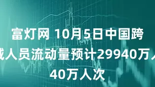 富灯网 10月5日中国跨区域人员流动量预计29940万人次