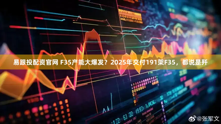 易跟投配资官网 F35产能大爆发？2025年交付191架F35，都说是歼